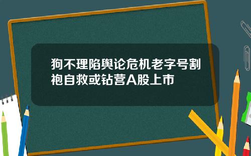 狗不理陷舆论危机老字号割袍自救或钻营A股上市