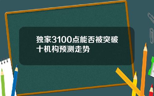 独家3100点能否被突破十机构预测走势