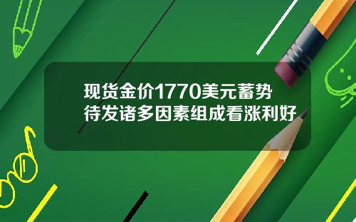 现货金价1770美元蓄势待发诸多因素组成看涨利好