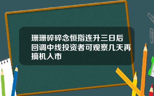 珊珊碎碎念恒指连升三日后回调中线投资者可观察几天再摘机入市