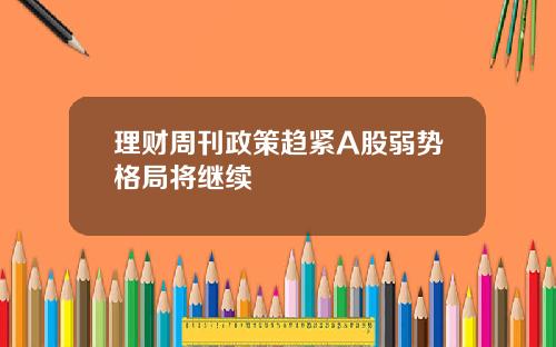 理财周刊政策趋紧A股弱势格局将继续