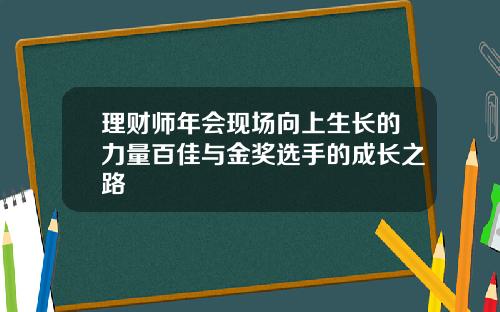 理财师年会现场向上生长的力量百佳与金奖选手的成长之路