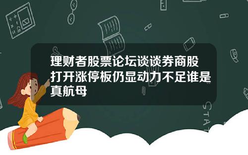 理财者股票论坛谈谈券商股打开涨停板仍显动力不足谁是真航母