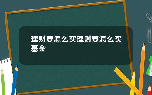 理财要怎么买理财要怎么买基金