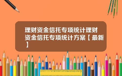 理财资金信托专项统计理财资金信托专项统计方案【最新】