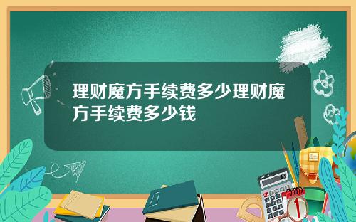 理财魔方手续费多少理财魔方手续费多少钱