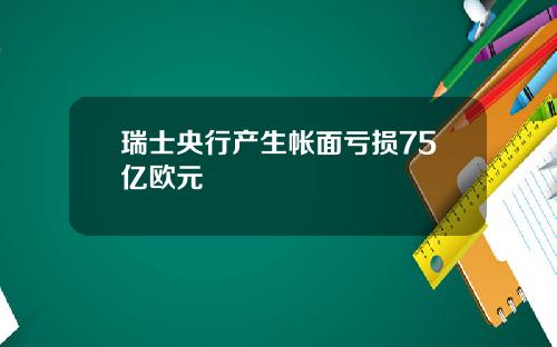 瑞士央行产生帐面亏损75亿欧元