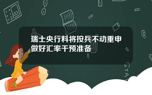 瑞士央行料将按兵不动重申做好汇率干预准备