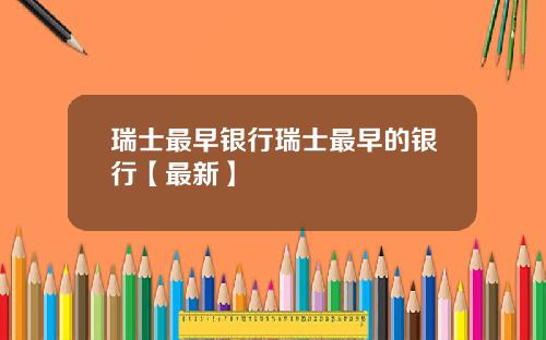 瑞士最早银行瑞士最早的银行【最新】