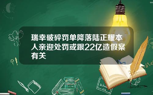 瑞幸破碎罚单降落陆正耀本人亲迎处罚或跟22亿造假案有关