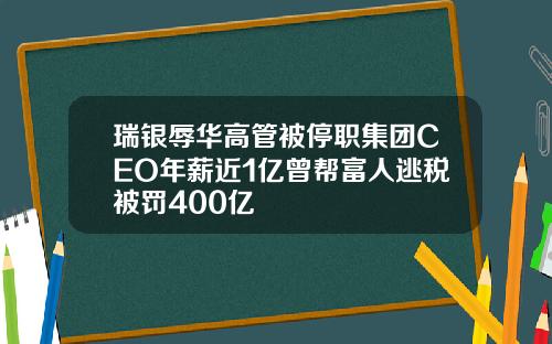 瑞银辱华高管被停职集团CEO年薪近1亿曾帮富人逃税被罚400亿