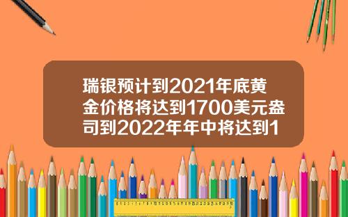 瑞银预计到2021年底黄金价格将达到1700美元盎司到2022年年中将达到1600美元盎司