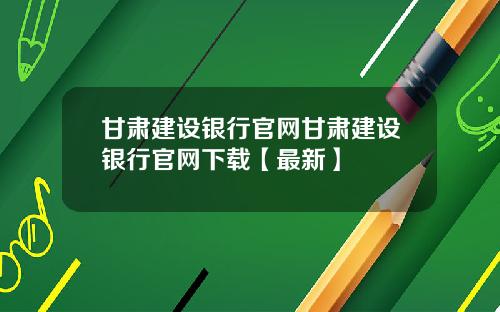 甘肃建设银行官网甘肃建设银行官网下载【最新】