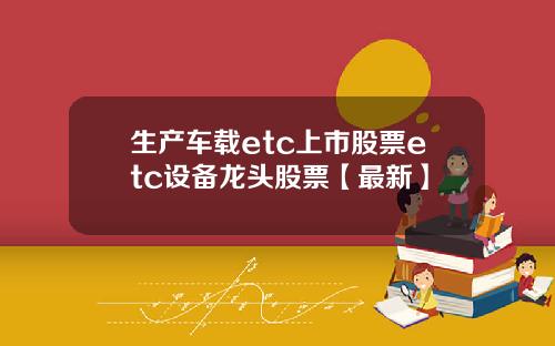 生产车载etc上市股票etc设备龙头股票【最新】