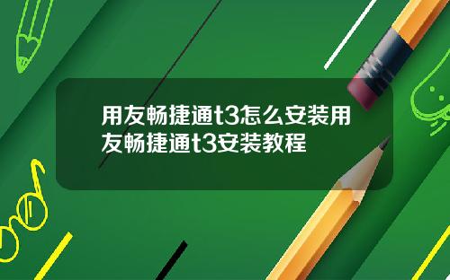 用友畅捷通t3怎么安装用友畅捷通t3安装教程