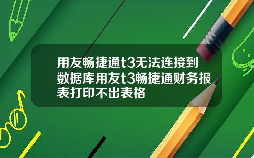 用友畅捷通t3无法连接到数据库用友t3畅捷通财务报表打印不出表格