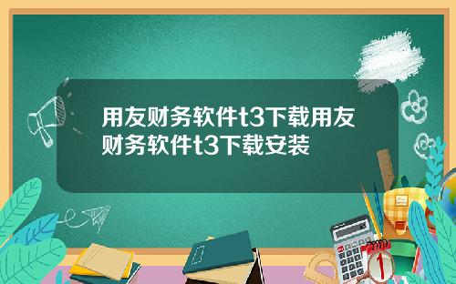 用友财务软件t3下载用友财务软件t3下载安装