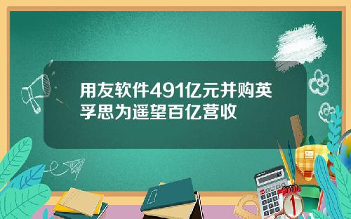 用友软件491亿元并购英孚思为遥望百亿营收