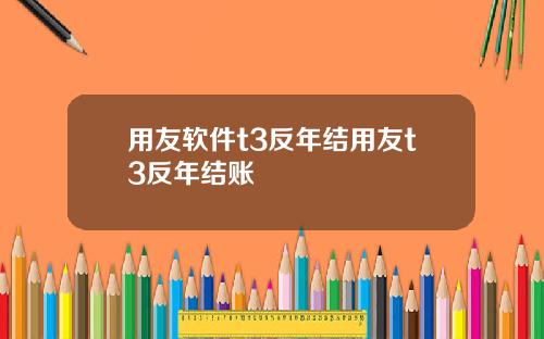 用友软件t3反年结用友t3反年结账