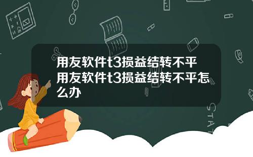 用友软件t3损益结转不平用友软件t3损益结转不平怎么办