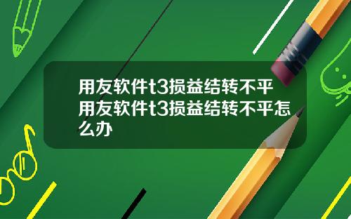 用友软件t3损益结转不平用友软件t3损益结转不平怎么办