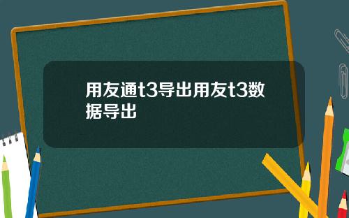 用友通t3导出用友t3数据导出