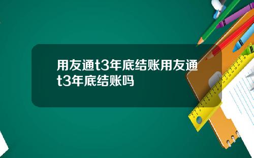 用友通t3年底结账用友通t3年底结账吗