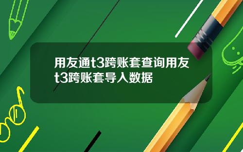 用友通t3跨账套查询用友t3跨账套导入数据