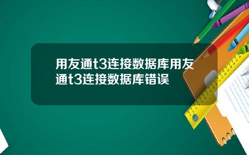 用友通t3连接数据库用友通t3连接数据库错误