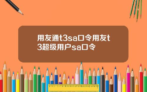 用友通t3sa口令用友t3超级用户sa口令