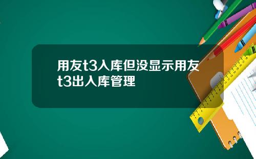 用友t3入库但没显示用友t3出入库管理