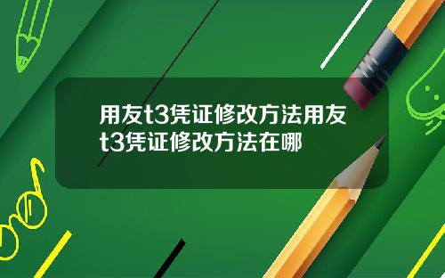 用友t3凭证修改方法用友t3凭证修改方法在哪