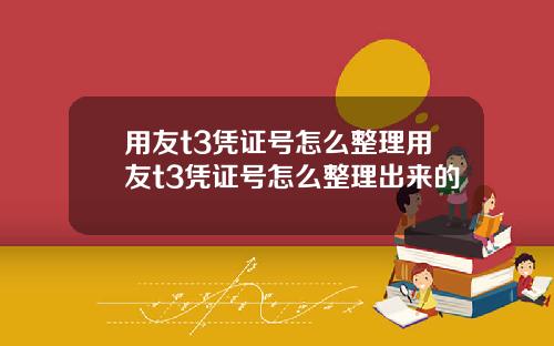 用友t3凭证号怎么整理用友t3凭证号怎么整理出来的