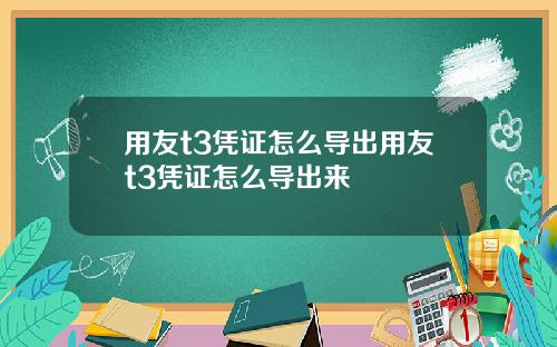 用友t3凭证怎么导出用友t3凭证怎么导出来