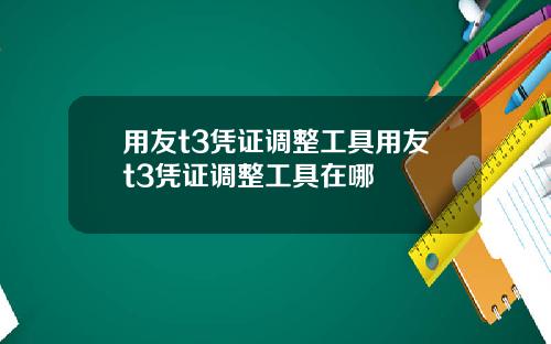 用友t3凭证调整工具用友t3凭证调整工具在哪