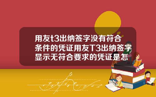 用友t3出纳签字没有符合条件的凭证用友T3出纳签字显示无符合要求的凭证是怎