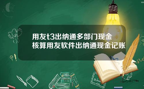 用友t3出纳通多部门现金核算用友软件出纳通现金记账