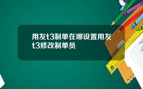 用友t3制单在哪设置用友t3修改制单员