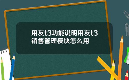 用友t3功能说明用友t3销售管理模块怎么用