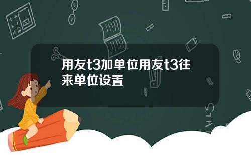 用友t3加单位用友t3往来单位设置