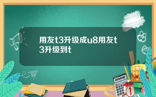 用友t3升级成u8用友t3升级到t