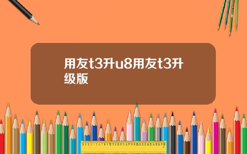 用友t3升u8用友t3升级版