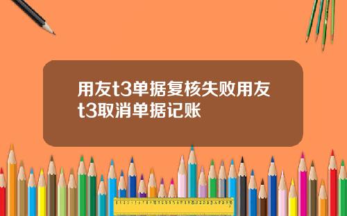 用友t3单据复核失败用友t3取消单据记账