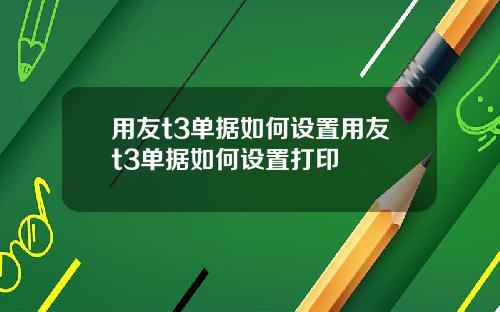 用友t3单据如何设置用友t3单据如何设置打印