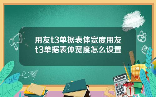 用友t3单据表体宽度用友t3单据表体宽度怎么设置