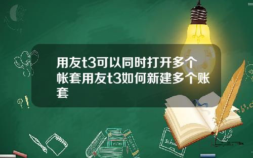 用友t3可以同时打开多个帐套用友t3如何新建多个账套