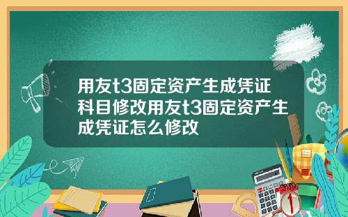 用友t3固定资产生成凭证科目修改用友t3固定资产生成凭证怎么修改