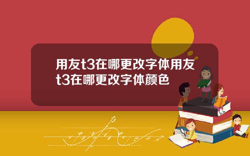 用友t3在哪更改字体用友t3在哪更改字体颜色