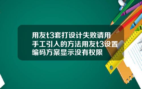 用友t3套打设计失败请用手工引入的方法用友t3设置编码方案显示没有权限