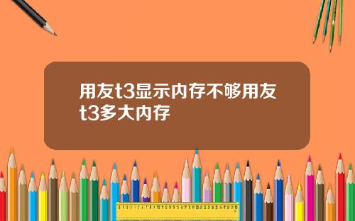 用友t3显示内存不够用友t3多大内存